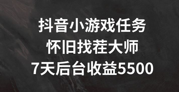 抖音小游戏任务，怀旧找茬，7天收入5500+【揭秘】-一起网创