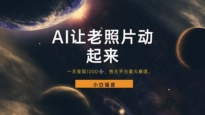 （11926期）让老照片动起来，一天变现1000+，各平台最火赛道，看完就会-一起网创