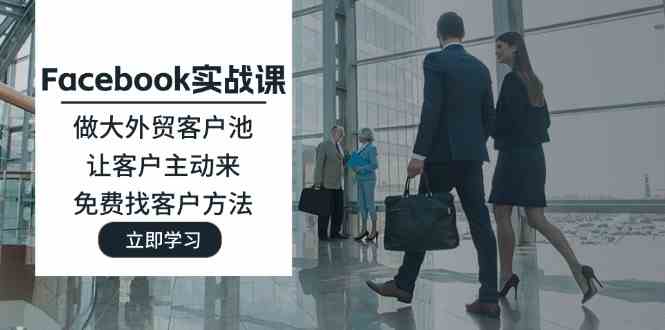 Facebook实战课：做大外贸客户池，让客户主动来，免费找客户方法-一起网创