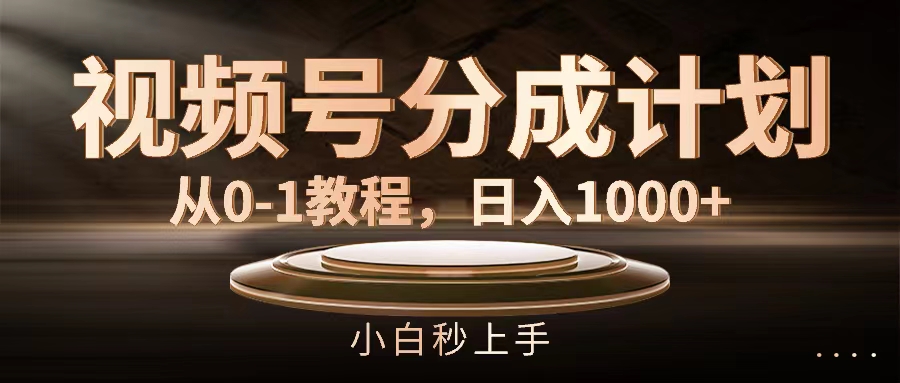 （11931期）视频号分成计划，从0-1教程，日入1000+-一起网创