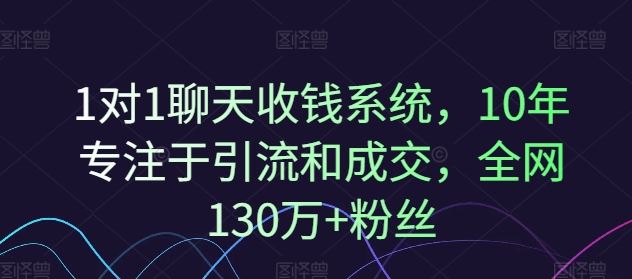 1对1聊天收钱系统，10年专注于引流和成交，全网130万+粉丝-一起网创