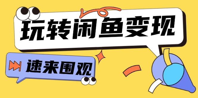 （11933期）从0到1系统玩转闲鱼变现，教你核心选品思维，提升产品曝光及转化率-15节-一起网创
