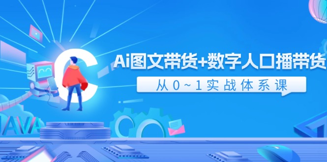 （11935期）Ai 图文带货+数字人口播带货，从0~1实战体系课（43节）-一起网创