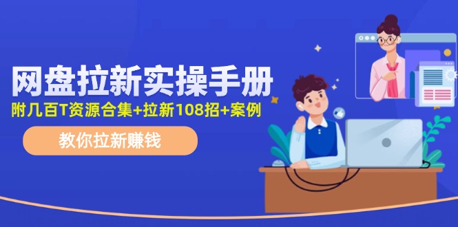 最新网盘拉新教程，网盘拉新108招，拉新赚钱实操手册（附案例）-一起网创