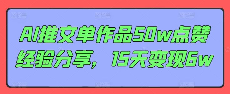 AI推文单作品50w点赞经验分享，15天变现6w-一起网创