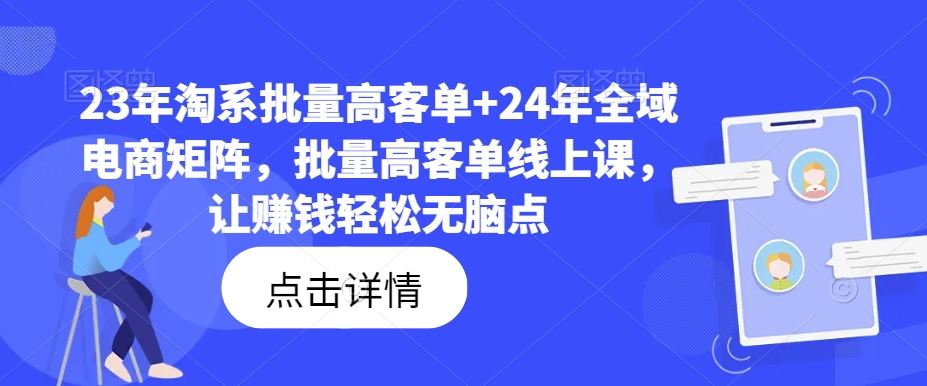 23年淘系批量高客单+24年全域电商矩阵，批量高客单线上课，让赚钱轻松无脑点-一起网创