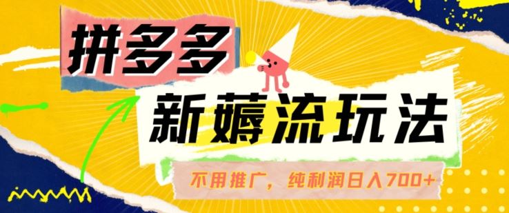 拼多多最新薅流玩法，无需开车推广，纯靠自然流吃饭-单纯赚50+利润，日入700+【揭秘】-一起网创