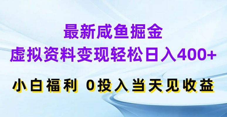 最新咸鱼掘金，虚拟资料变现，轻松日入400+，小白福利，0投入当天见收益【揭秘】-一起网创