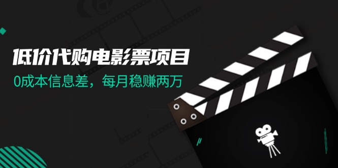 （11950期）低价代购电影票项目，0成本信息差，每月稳赚两万！-一起网创