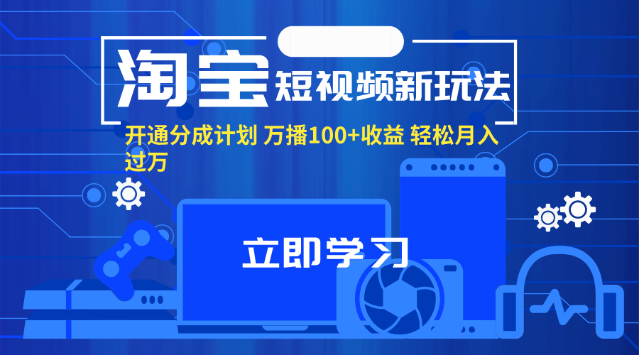 （11948期）淘宝短视频新玩法，开通分成计划，万播100+收益，轻松月入过万。-一起网创