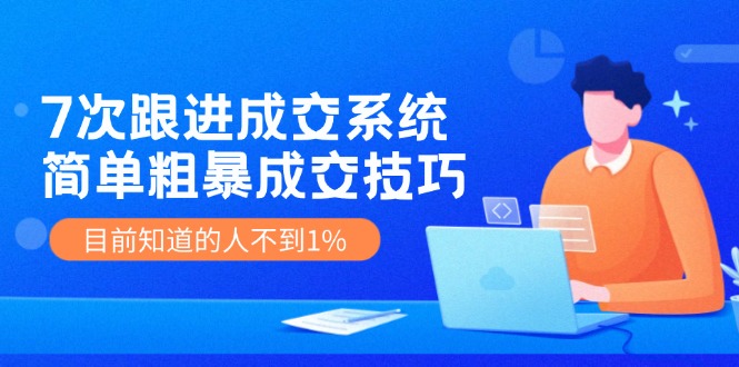（11964期）7次 跟进 成交系统：简单粗暴成交技巧，目前知道的人不到1%-一起网创