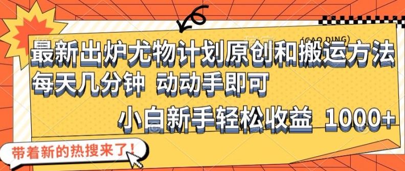 最新出炉尤物计划原创和搬运方法，简单易操作，动动手，小白新手轻松日入1000+【揭秘】-一起网创