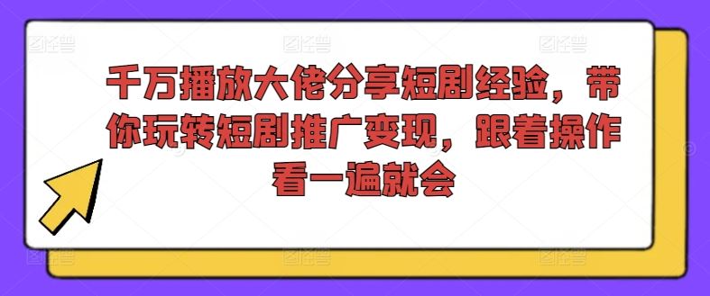 千万播放大佬分享短剧经验，带你玩转短剧推广变现，跟着操作看一遍就会-一起网创