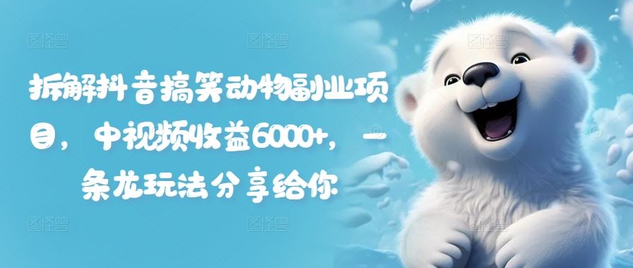 拆解抖音搞笑动物副业项目，中视频收益6000+，一条龙玩法分享给你-一起网创