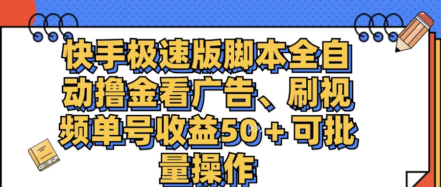 （11968期）快手极速版脚本全自动撸金看广告、刷视频单号收益50＋可批量操作-一起网创