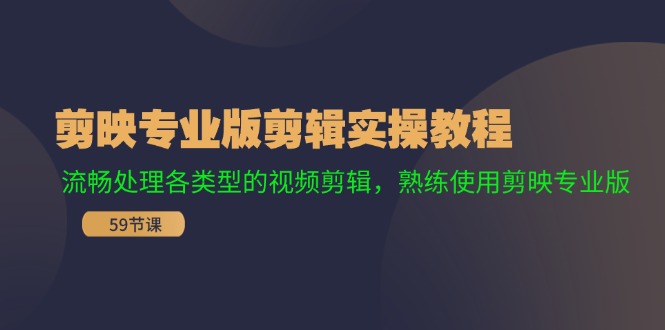 剪映专业版剪辑实操教程：流畅处理各类型的视频剪辑，熟练使用剪映专业版-一起网创