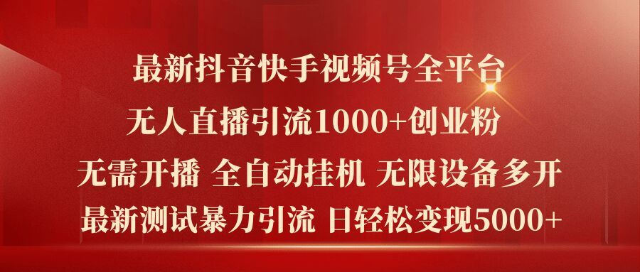 最新抖音快手视频号全平台无人直播引流1000+精准创业粉，日轻松变现5k+【揭秘】-一起网创