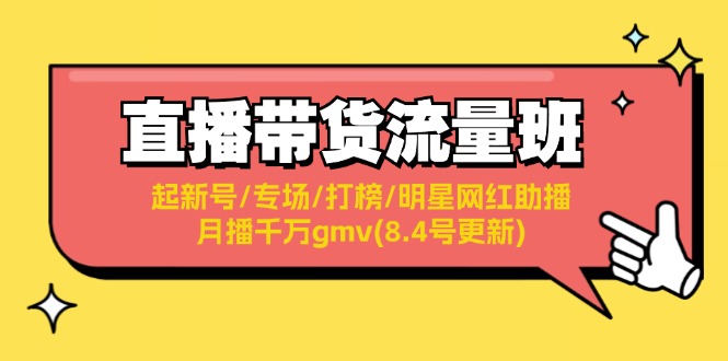 （11987期）直播带货流量班：起新号/专场/打榜/明星网红助播/月播千万gmv(8.4号更新)-一起网创