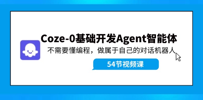 （11990期）Coze-0基础开发 Agent智能体教程：不需要懂编程，做属于自己的对话机器人-一起网创