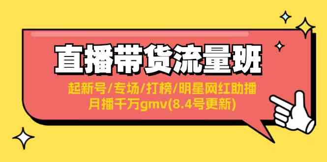 直播带货流量班：起新号/专场/打榜/明星网红助播/月播千万gmv(8.4号更新)-一起网创