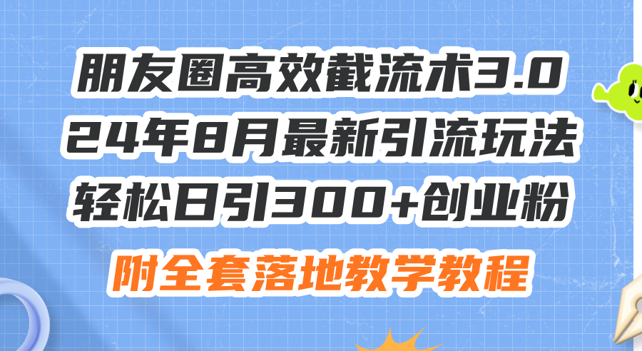 （11993期）朋友圈高效截流术3.0，24年8月最新引流玩法，轻松日引300+创业粉，附全…-一起网创