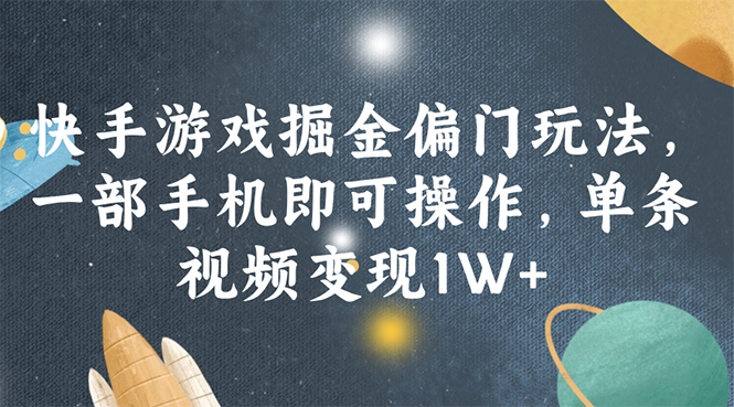 （11994期）快手游戏掘金偏门玩法，一部手机即可操作，单条视频变现1W+-一起网创