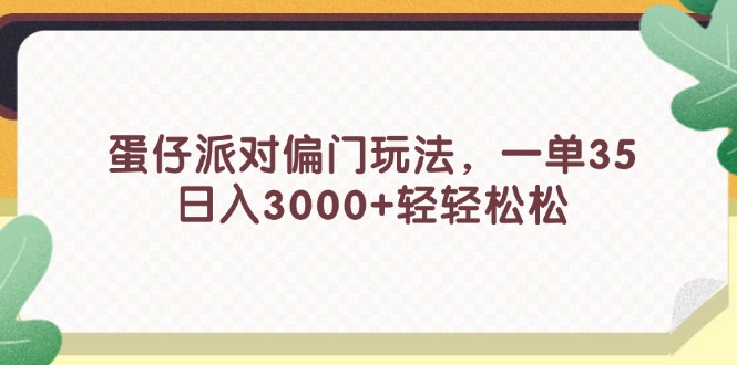 （11995期）蛋仔派对偏门玩法，一单35，日入3000+轻轻松松-一起网创