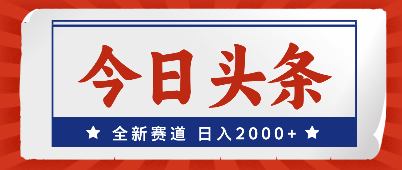 （12001期）今日头条，全新赛道，小白易上手，日入2000+-一起网创