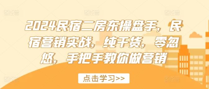 2024民宿二房东操盘手，民宿营销实战，纯干货，零忽悠，手把手教你做营销-一起网创
