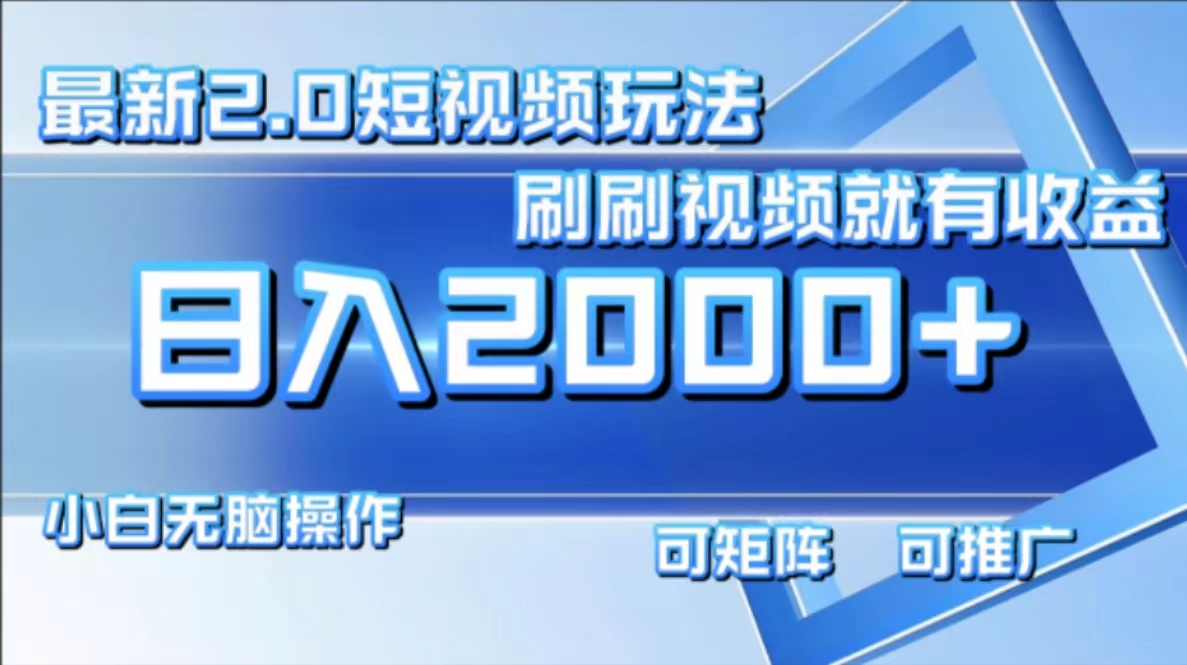 （12011期）最新短视频2.0玩法，刷刷视频就有收益.小白无脑操作，日入2000+-一起网创
