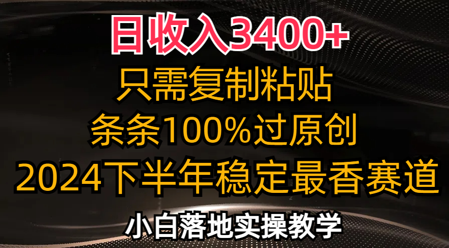 （12010期）日收入3400+，只需复制粘贴，条条过原创，2024下半年最香赛道，小白也…-一起网创