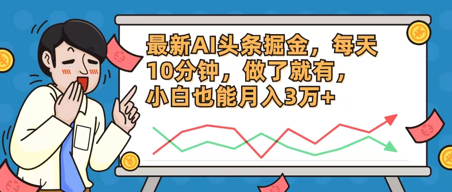 （12021期）最新AI头条掘金，每天10分钟，做了就有，小白也能月入3万+-一起网创