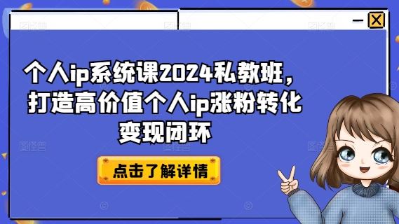 个人ip系统课2024私教班，打造高价值个人ip涨粉转化变现闭环-一起网创