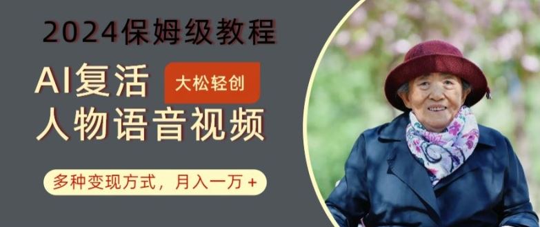 AI复活人物讲话视频：2024保姆级教程，多种变现方式，月入一万+【揭秘】-一起网创