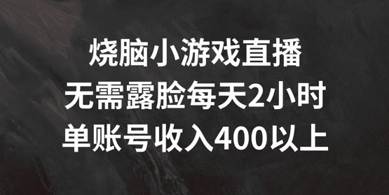 烧脑小游戏直播，无需露脸每天2小时，单账号日入400+【揭秘】-一起网创