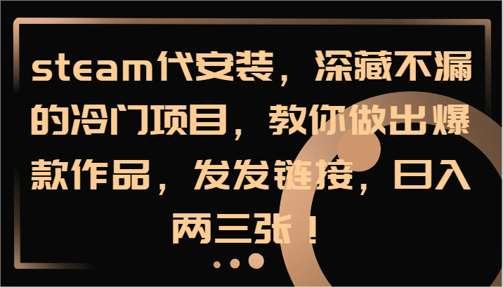 steam代安装，深藏不漏的冷门项目，教你做出爆款作品，发发链接，日入两三张！-一起网创