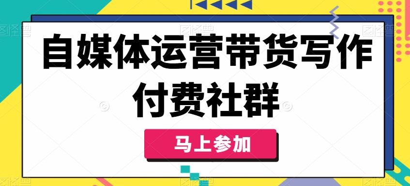 自媒体运营带货写作付费社群，带货是自媒体人必须掌握的能力-一起网创