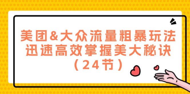 （12044期）美团&大众流量粗暴玩法，迅速高效掌握美大秘诀（24节）-一起网创