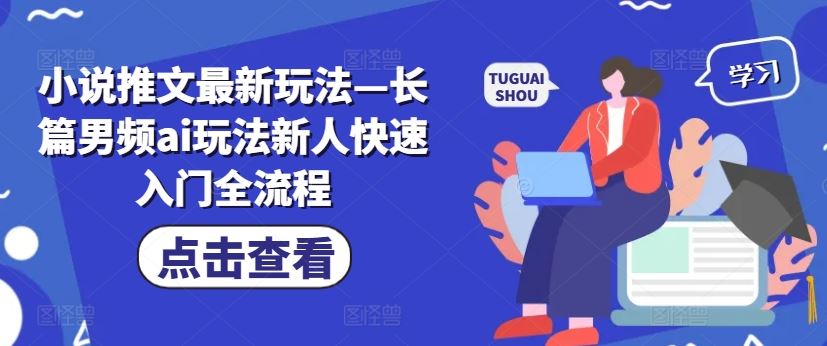 小说推文最新玩法—长篇男频ai玩法新人快速入门全流程-一起网创