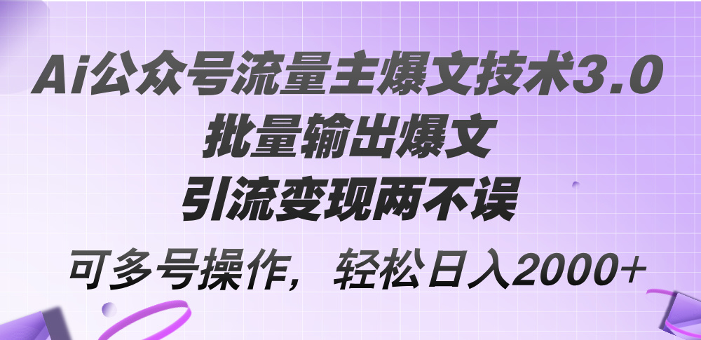 （12051期）Ai公众号流量主爆文技术3.0，批量输出爆文，引流变现两不误，多号操作…-一起网创