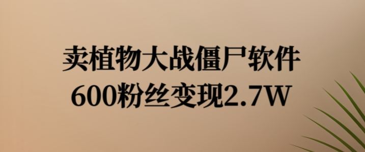 卖植物大战僵尸软件，600粉丝变现2.7W【揭秘】-一起网创