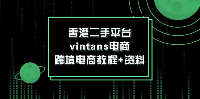 （12054期）香港二手平台vintans电商，跨境电商教程+资料-一起网创