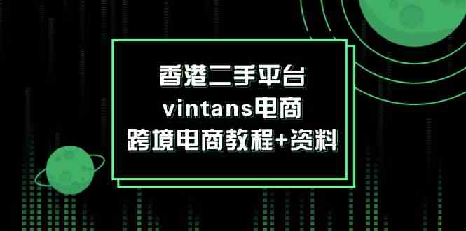 香港二手平台vintans电商，跨境电商教程+资料-一起网创