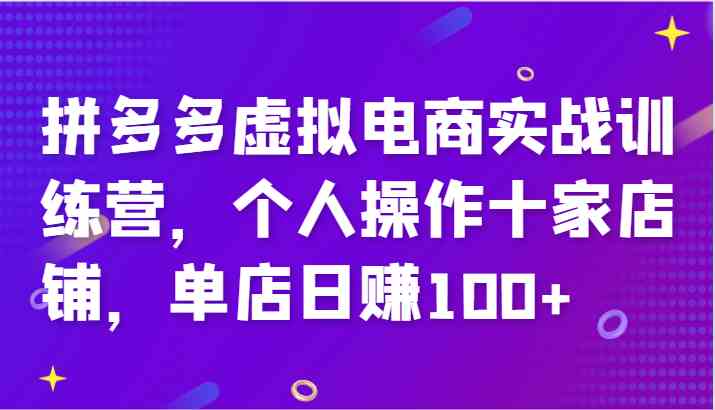 拼多多虚拟电商实战训练营，个人操作十家店铺，单店日赚100+-一起网创