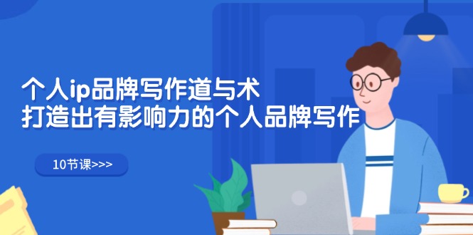 （12060期）个人ip品牌写作道与术，打造出有影响力的个人品牌写作（10节课）-一起网创