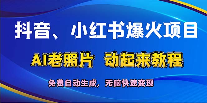 （12065期）抖音、小红书爆火项目：AI老照片动起来教程，免费自动生成，无脑快速变…-一起网创