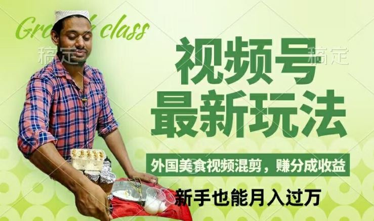 视频号新玩法，外国美食视频混剪，撸分成计划收益，视频制作简单，轻松月入过万【揭秘】-一起网创