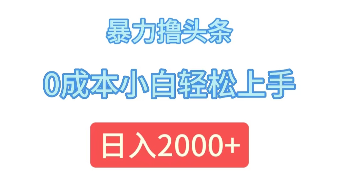 （12068期）暴力撸头条，0成本小白轻松上手，日入2000+-一起网创