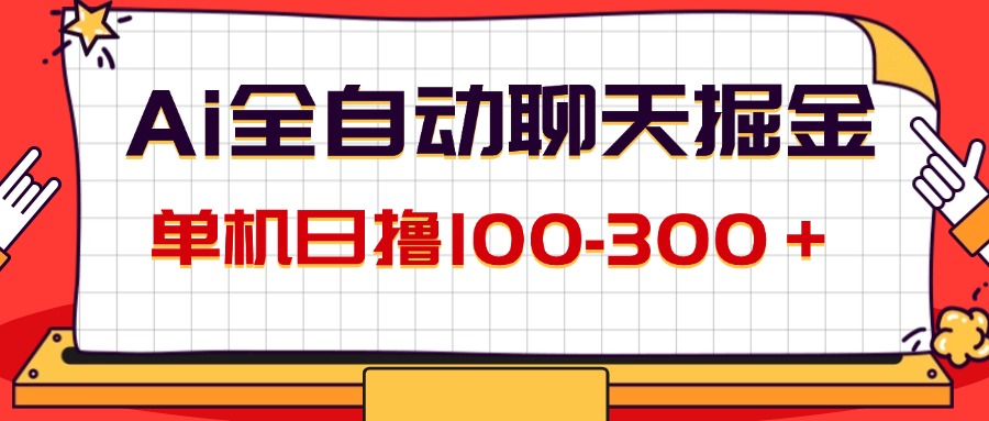 （12072期）AI全自动聊天掘金，单机日撸100-300＋ 有手就行-一起网创