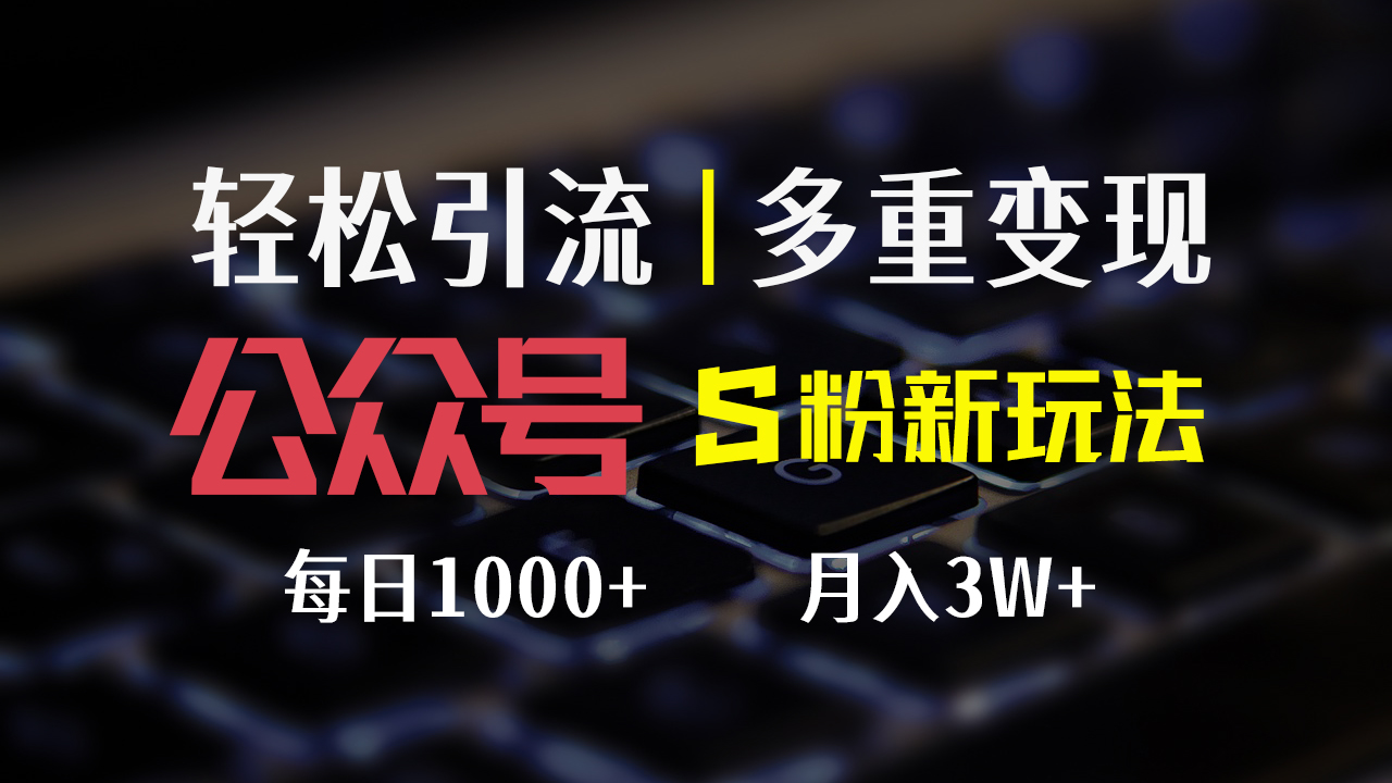 （12073期）公众号S粉新玩法，简单操作、多重变现，每日收益1000+-一起网创